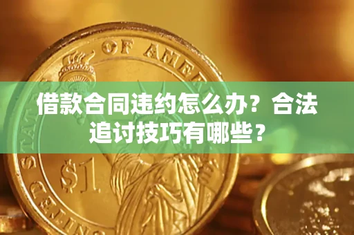 济南借款合同违约怎么办？合法追讨技巧有哪些？