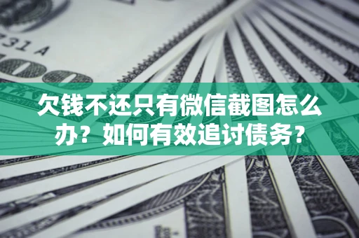 济南欠钱不还只有微信截图怎么办？如何有效追讨债务？