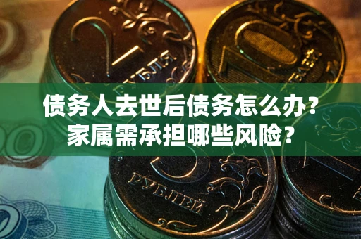 济南债务人去世后债务怎么办？家属需承担哪些风险？