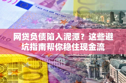 济南网贷负债陷入泥潭？这些避坑指南帮你稳住现金流