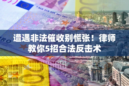 济南遭遇非法催收别慌张！律师教你5招合法反击术