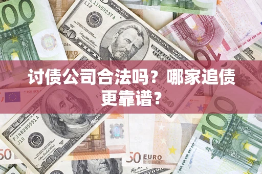 济南讨债公司合法吗？哪家追债更靠谱？