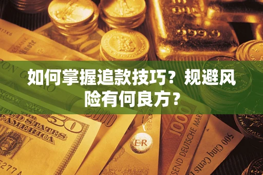 济南如何掌握追款技巧？规避风险有何良方？
