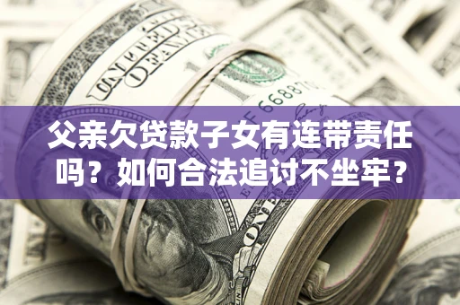 济南父亲欠贷款子女有连带责任吗？如何合法追讨不坐牢？