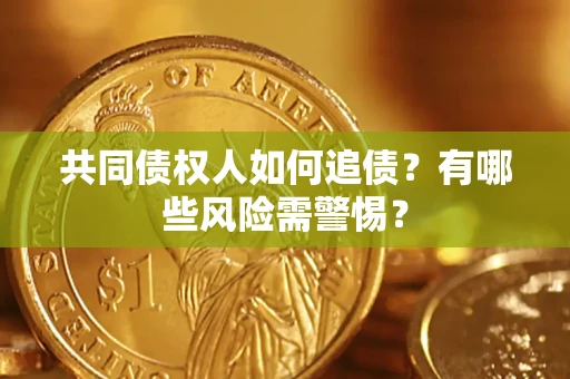济南共同债权人如何追债？有哪些风险需警惕？