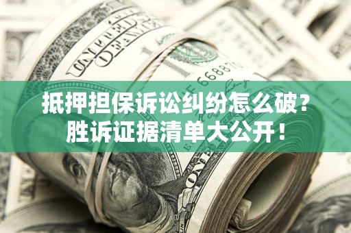 济南抵押担保诉讼纠纷怎么破？胜诉证据清单大公开！