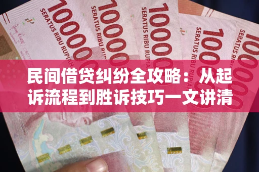 济南民间借贷纠纷全攻略：从起诉流程到胜诉技巧一文讲清