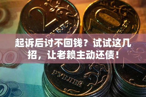 济南起诉后讨不回钱？试试这几招，让老赖主动还债！