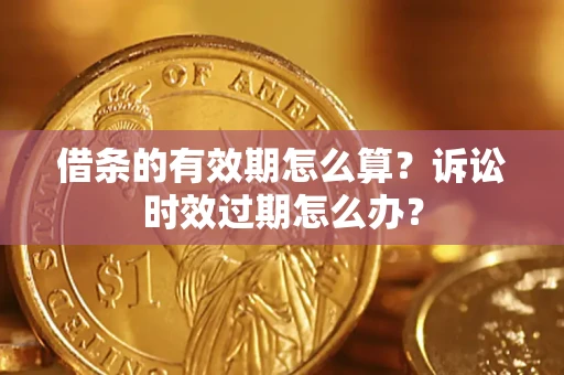 济南借条的有效期怎么算？诉讼时效过期怎么办？