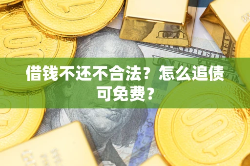 济南借钱不还不合法？怎么追债可免费？