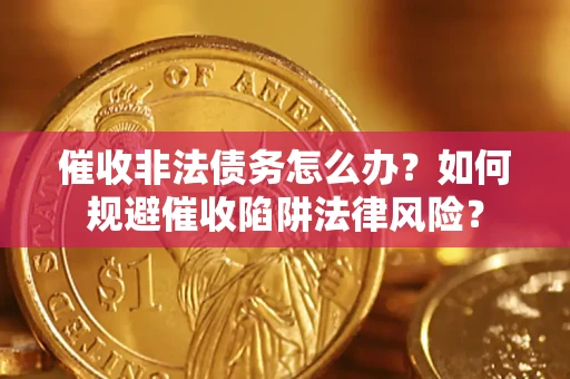 济南催收非法债务怎么办？如何规避催收陷阱法律风险？