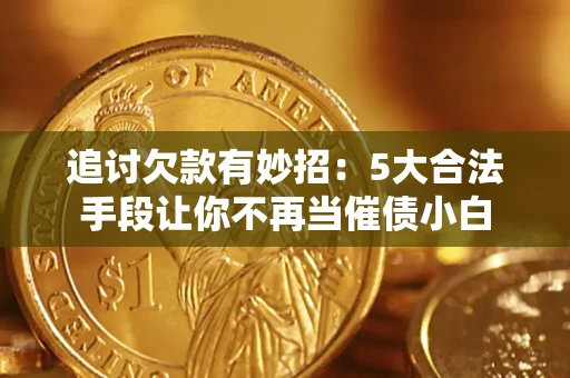 济南追讨欠款有妙招：5大合法手段让你不再当催债小白