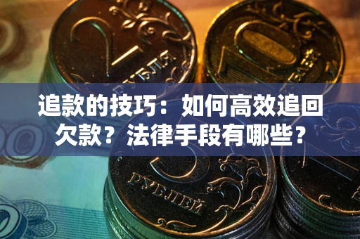 济南追款的技巧：如何高效追回欠款？法律手段有哪些？