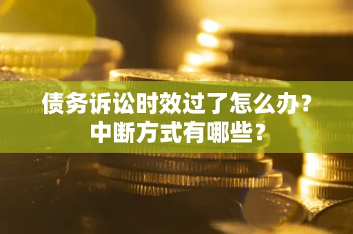 济南债务诉讼时效过了怎么办？中断方式有哪些？