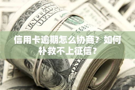 济南信用卡逾期怎么协商？如何补救不上征信？