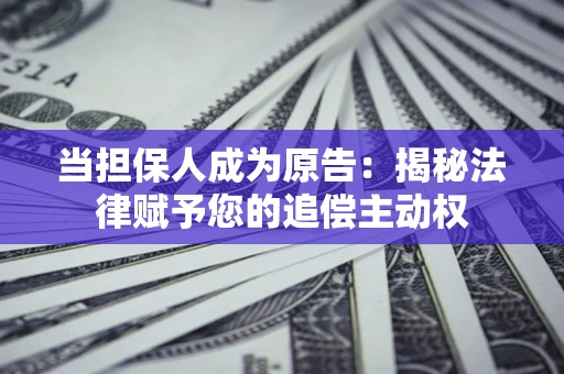 济南当担保人成为原告:揭秘法律赋予您的追偿主动权 济南当担保人成为原告:揭秘法律赋予您的追偿主动权