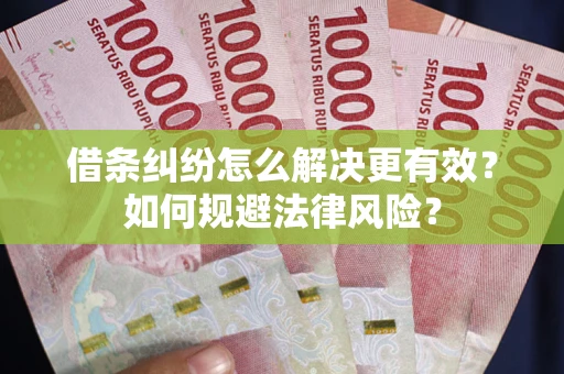 济南借条纠纷怎么解决更有效？如何规避法律风险？