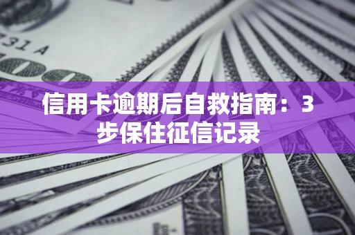 济南信用卡逾期后自救指南：3步保住征信记录