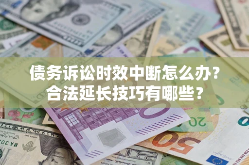 济南债务诉讼时效中断怎么办？合法延长技巧有哪些？