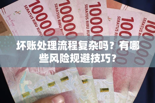 济南坏账处理流程复杂吗？有哪些风险规避技巧？