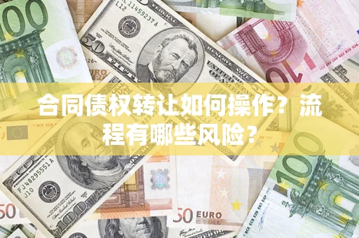 济南合同债权转让如何操作？流程有哪些风险？