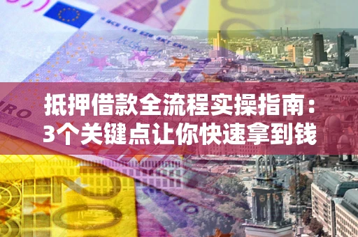 济南抵押借款全流程实操指南：3个关键点让你快速拿到钱