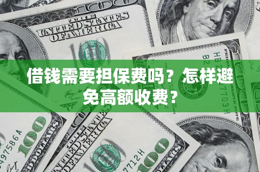济南借钱需要担保费吗？怎样避免高额收费？