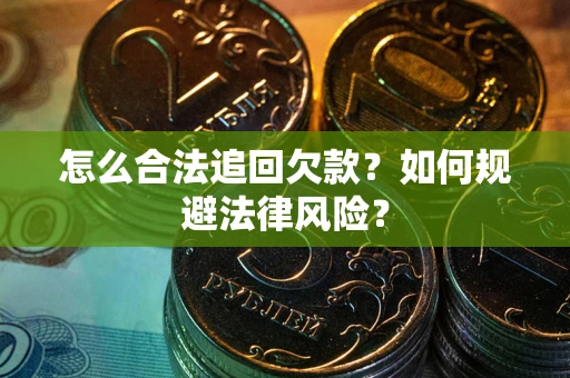 济南怎么合法追回欠款？如何规避法律风险？