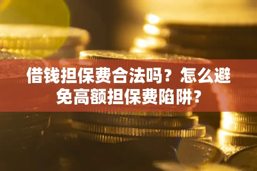 济南借钱担保费合法吗？怎么避免高额担保费陷阱？