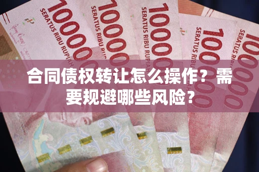 济南合同债权转让怎么操作？需要规避哪些风险？