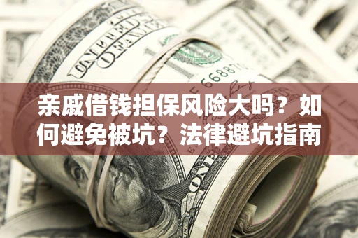 济南亲戚借钱担保风险大吗？如何避免被坑？法律避坑指南