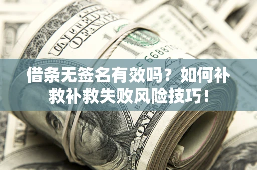 济南借条无签名有效吗？如何补救补救失败风险技巧！