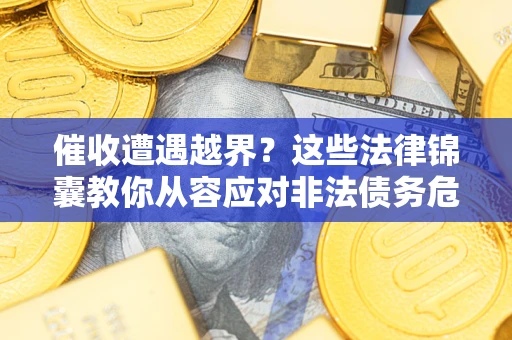 济南催收遭遇越界？这些法律锦囊教你从容应对非法债务危机