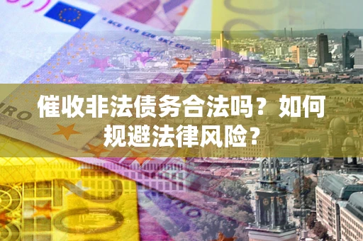 济南催收非法债务合法吗？如何规避法律风险？