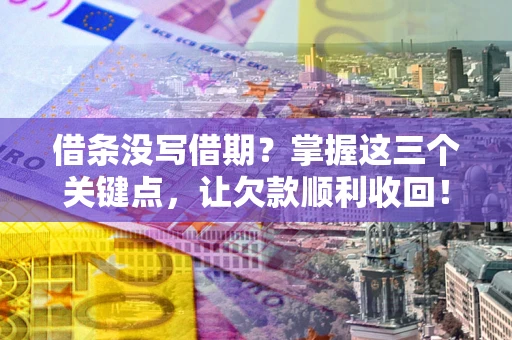 济南借条没写借期？掌握这三个关键点，让欠款顺利收回！