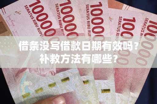 济南借条没写借款日期有效吗?补救方法有哪些? 济南借条没写借款日期有效吗?补救方法有哪些?