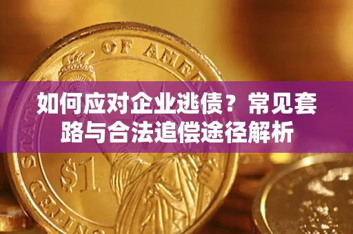 济南如何应对企业逃债？常见套路与合法追偿途径解析