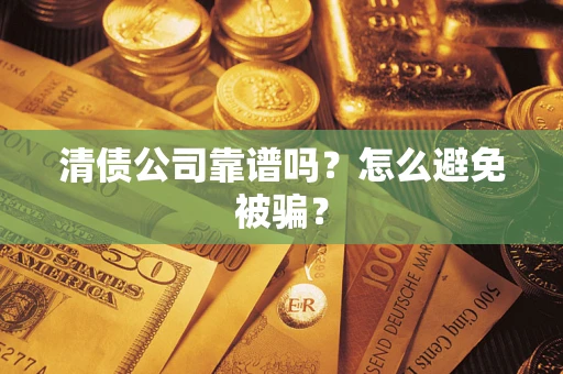 济南清债公司靠谱吗？怎么避免被骗？