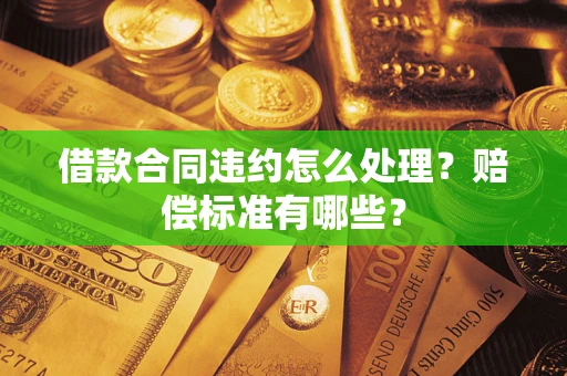 济南借款合同违约怎么处理？赔偿标准有哪些？