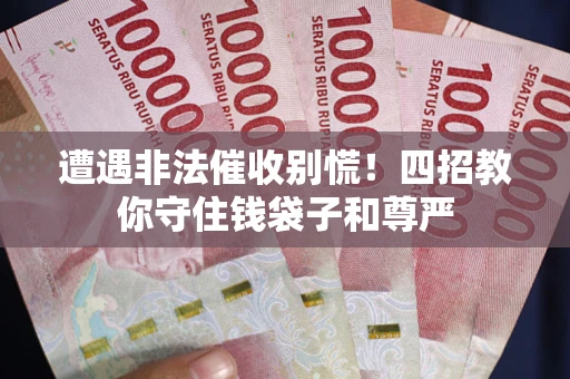 济南遭遇非法催收别慌！四招教你守住钱袋子和尊严