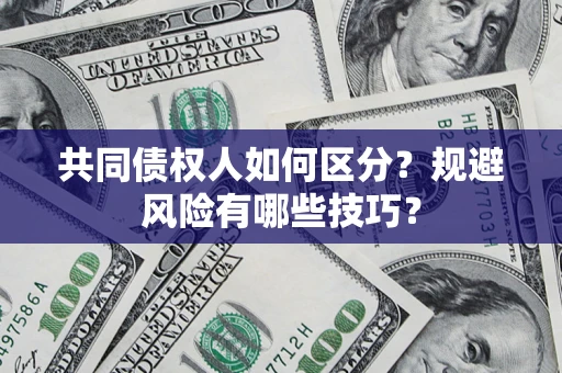 济南共同债权人如何区分？规避风险有哪些技巧？