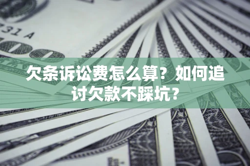 济南欠条诉讼费怎么算？如何追讨欠款不踩坑？