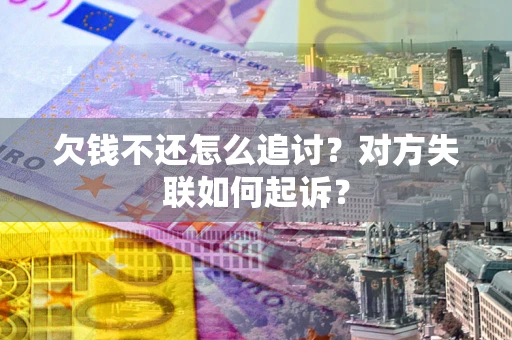 济南欠钱不还怎么追讨？对方失联如何起诉？