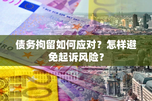 济南债务拘留如何应对？怎样避免起诉风险？