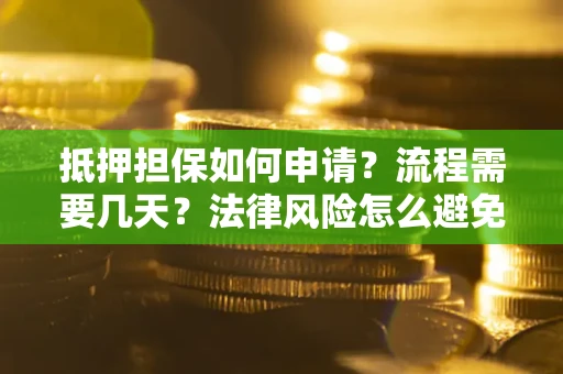 济南抵押担保如何申请？流程需要几天？法律风险怎么避免？避坑指南