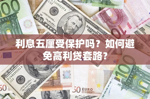 济南利息五厘受保护吗？如何避免高利贷套路？