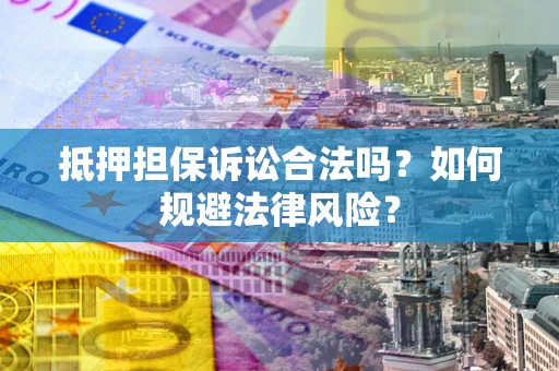 济南抵押担保诉讼合法吗？如何规避法律风险？