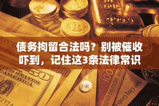 济南债务拘留合法吗?别被催收吓到,记住这3条法律常识 济南债务拘留合法吗?别被催收吓到,记住这3条法律常识