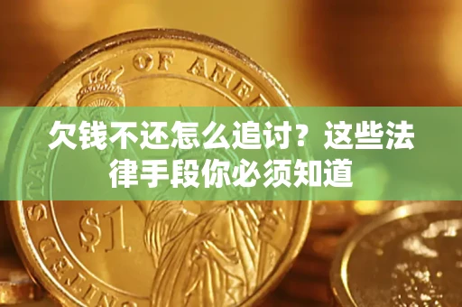 济南欠钱不还怎么追讨？这些法律手段你必须知道