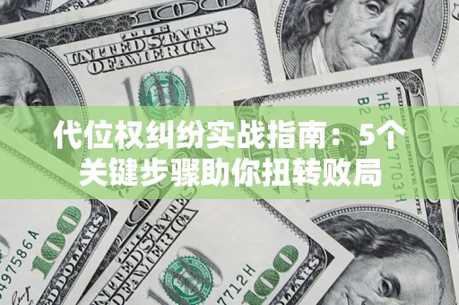 济南代位权纠纷实战指南：5个关键步骤助你扭转败局